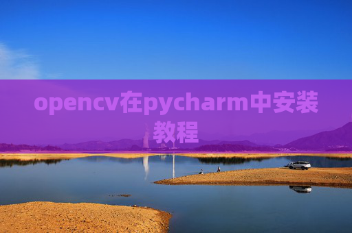 opencv在pycharm中安装教程